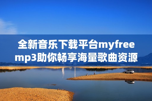 全新音乐下载平台myfreemp3助你畅享海量歌曲资源