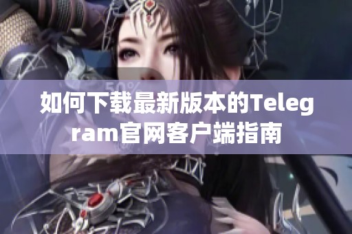 如何下载最新版本的Telegram官网客户端指南