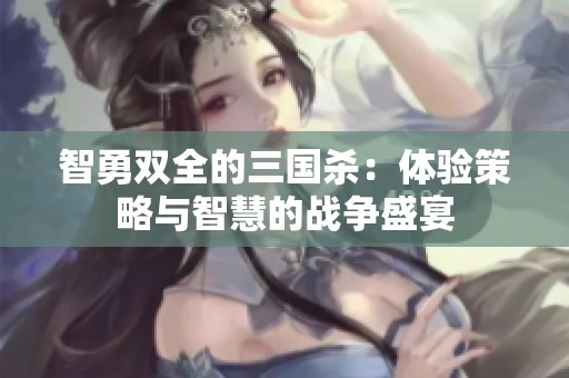 智勇双全的三国杀：体验策略与智慧的战争盛宴