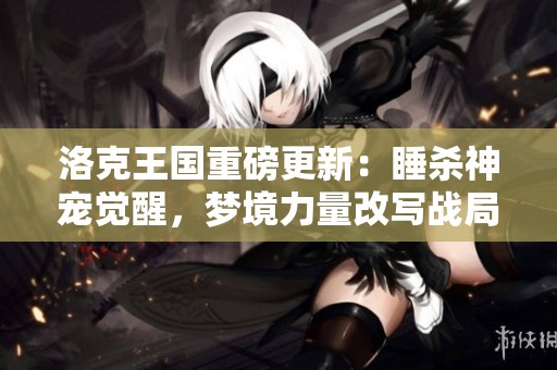 洛克王国重磅更新：睡杀神宠觉醒，梦境力量改写战局