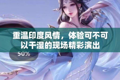重温印度风情，体验可不可以干湿的现场精彩演出