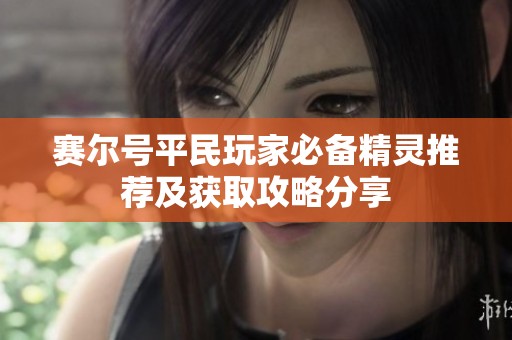 赛尔号平民玩家必备精灵推荐及获取攻略分享