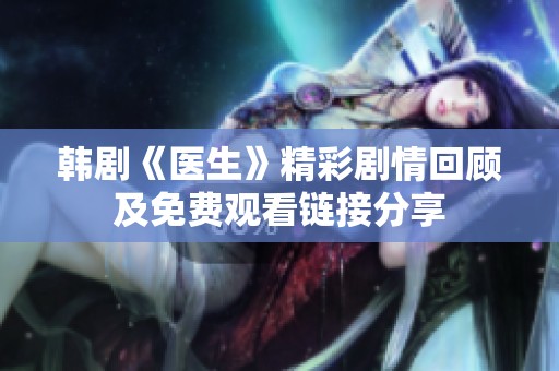 韩剧《医生》精彩剧情回顾及免费观看链接分享
