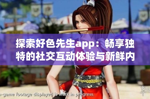 探索好色先生app：畅享独特的社交互动体验与新鲜内容