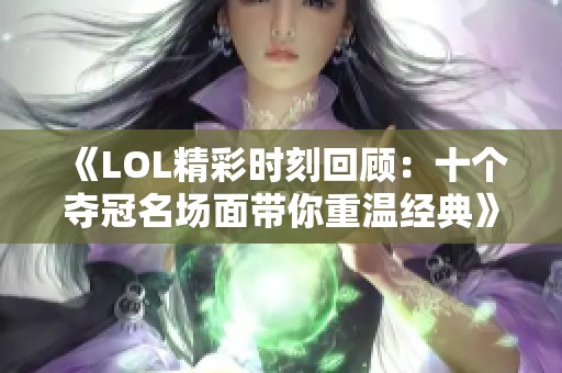 《LOL精彩时刻回顾：十个夺冠名场面带你重温经典》