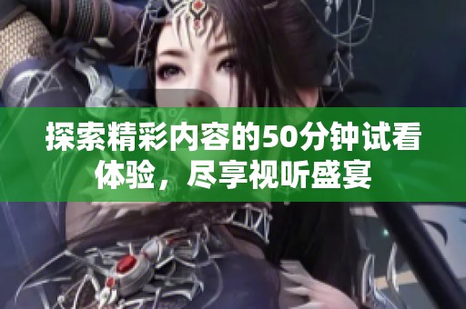 探索精彩内容的50分钟试看体验，尽享视听盛宴