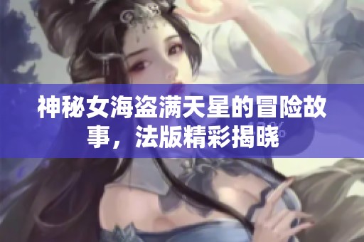 神秘女海盗满天星的冒险故事，法版精彩揭晓