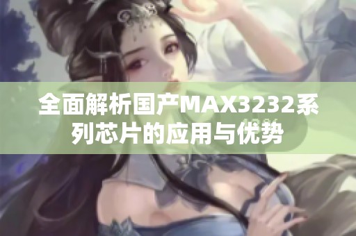 全面解析国产MAX3232系列芯片的应用与优势