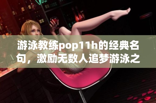 游泳教练pop11h的经典名句，激励无数人追梦游泳之旅