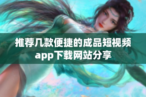 推荐几款便捷的成品短视频app下载网站分享