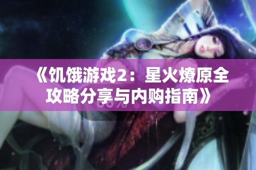 《饥饿游戏2：星火燎原全攻略分享与内购指南》