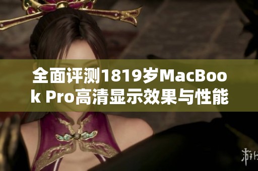 全面评测1819岁MacBook Pro高清显示效果与性能体验