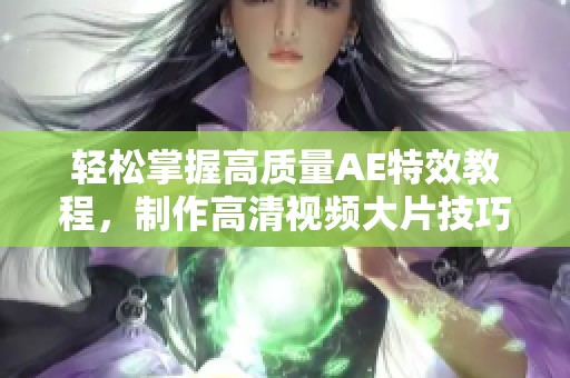 轻松掌握高质量AE特效教程，制作高清视频大片技巧分享