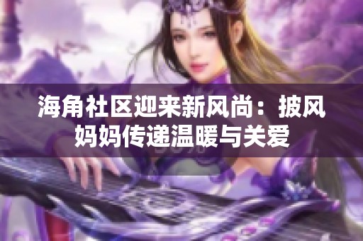 海角社区迎来新风尚：披风妈妈传递温暖与关爱