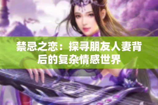 禁忌之恋：探寻朋友人妻背后的复杂情感世界