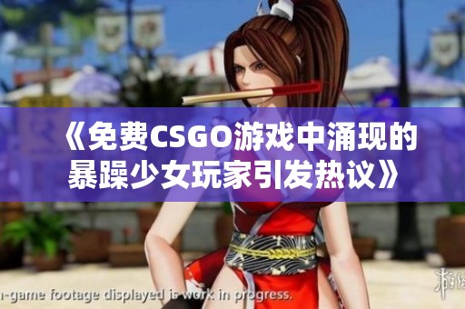 《免费CSGO游戏中涌现的暴躁少女玩家引发热议》