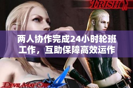 两人协作完成24小时轮班工作，互助保障高效运作