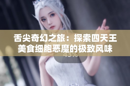 舌尖奇幻之旅：探索四天王美食细胞恶魔的极致风味