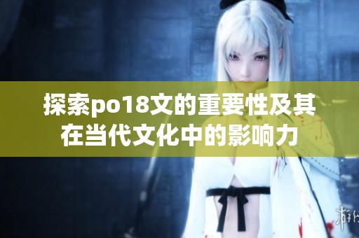 探索po18文的重要性及其在当代文化中的影响力