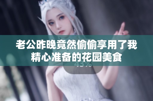老公昨晚竟然偷偷享用了我精心准备的花园美食