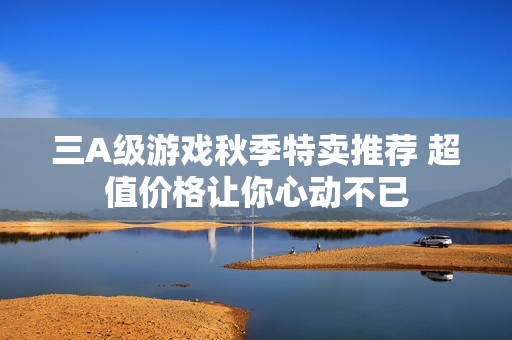 三A级游戏秋季特卖推荐 超值价格让你心动不已