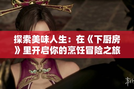 探索美味人生：在《下厨房》里开启你的烹饪冒险之旅