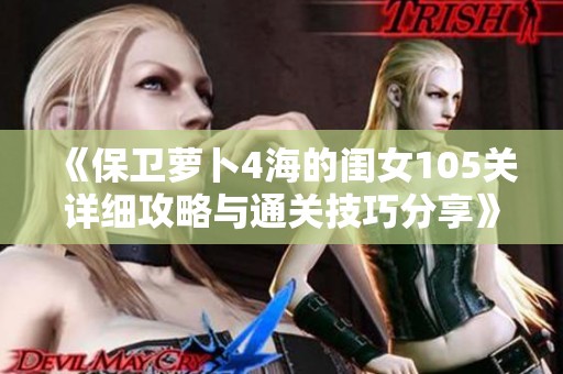 《保卫萝卜4海的闺女105关详细攻略与通关技巧分享》