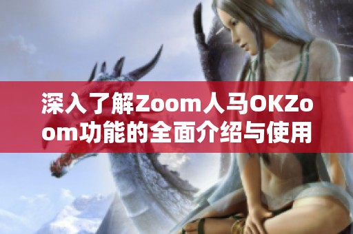 深入了解Zoom人马OKZoom功能的全面介绍与使用指南