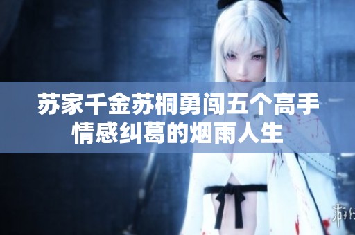 苏家千金苏桐勇闯五个高手情感纠葛的烟雨人生