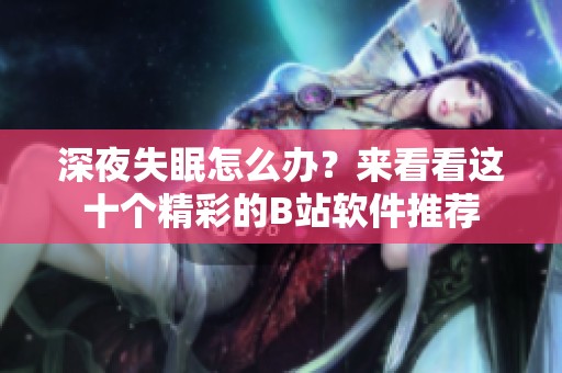 深夜失眠怎么办？来看看这十个精彩的B站软件推荐