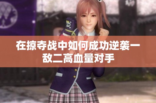 在掠夺战中如何成功逆袭一敌二高血量对手