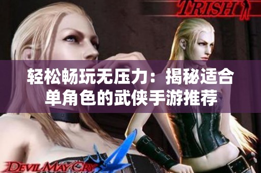 轻松畅玩无压力：揭秘适合单角色的武侠手游推荐