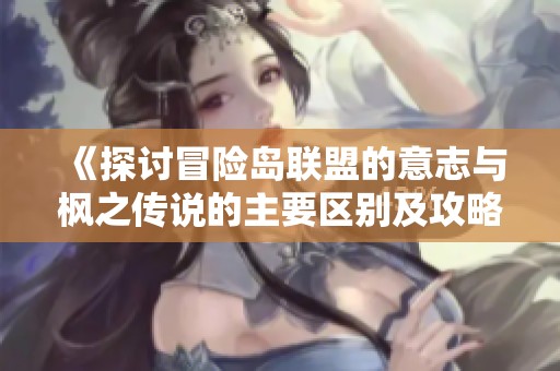 《探讨冒险岛联盟的意志与枫之传说的主要区别及攻略》
