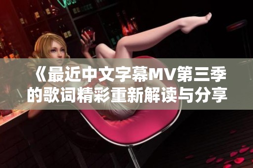 《最近中文字幕MV第三季的歌词精彩重新解读与分享》