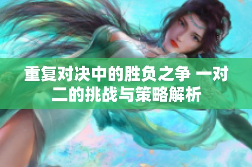 重复对决中的胜负之争 一对二的挑战与策略解析