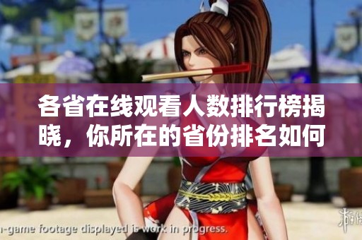 各省在线观看人数排行榜揭晓，你所在的省份排名如何