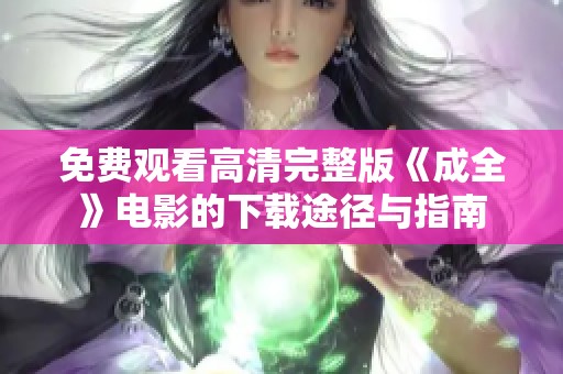 免费观看高清完整版《成全》电影的下载途径与指南