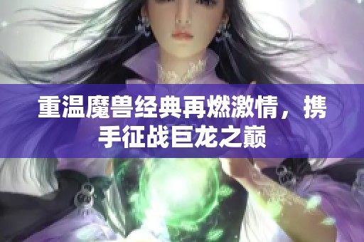 重温魔兽经典再燃激情，携手征战巨龙之巅