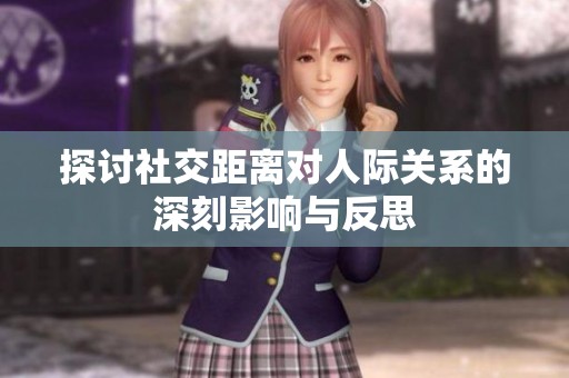 探讨社交距离对人际关系的深刻影响与反思
