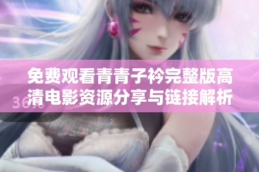 免费观看青青子衿完整版高清电影资源分享与链接解析