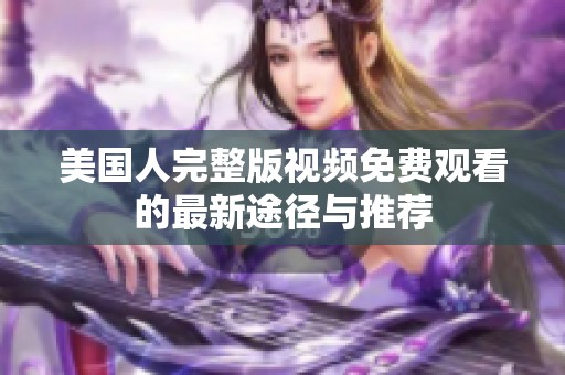 美国人完整版视频免费观看的最新途径与推荐