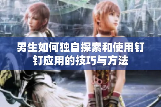 男生如何独自探索和使用钉钉应用的技巧与方法