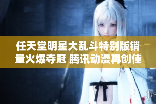 任天堂明星大乱斗特别版销量火爆夺冠 腾讯动漫再创佳绩