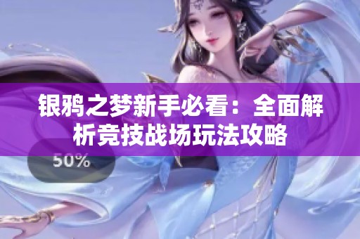 银鸦之梦新手必看：全面解析竞技战场玩法攻略