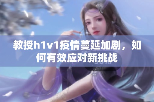 教授h1v1疫情蔓延加剧，如何有效应对新挑战