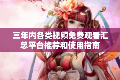 三年内各类视频免费观看汇总平台推荐和使用指南