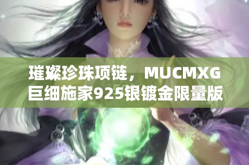 璀璨珍珠项链，MUCMXG巨细施家925银镀金限量版女款魅力之选