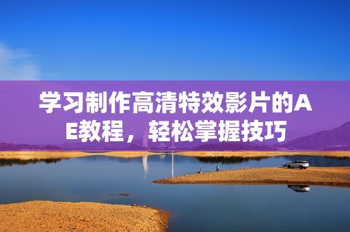 学习制作高清特效影片的AE教程，轻松掌握技巧