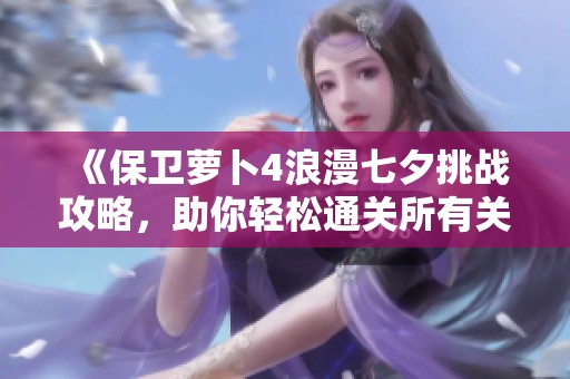 《保卫萝卜4浪漫七夕挑战攻略，助你轻松通关所有关卡》