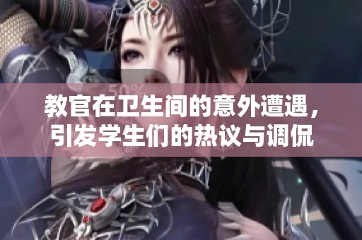 教官在卫生间的意外遭遇，引发学生们的热议与调侃